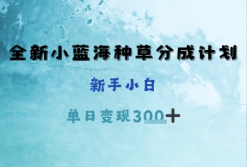 全新小蓝海种草分成计划，新手小白，单日变现3张+福源云-中创网_分享创业资讯_福源创业网,中创网,冒泡创业网,中赚网论坛_中创网福源创业网,中创网,冒泡创业网,中赚网论坛中创网了最新的创业项目，副业赚钱，助力网络赚钱创业,中赚网!福源云项目网