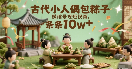古代小人偶包粽子微缩景观短视频，条条10w+福源云-中创网_分享创业资讯_福源创业网,中创网,冒泡创业网,中赚网论坛_中创网福源创业网,中创网,冒泡创业网,中赚网论坛中创网了最新的创业项目，副业赚钱，助力网络赚钱创业,中赚网!福源云项目网