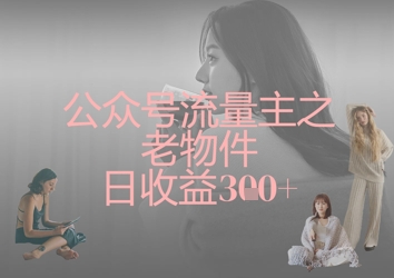 公众号流量主之老物件日收益300+福源云-中创网_分享创业资讯_福源创业网,中创网,冒泡创业网,中赚网论坛_中创网福源创业网,中创网,冒泡创业网,中赚网论坛中创网了最新的创业项目，副业赚钱，助力网络赚钱创业,中赚网!福源云项目网