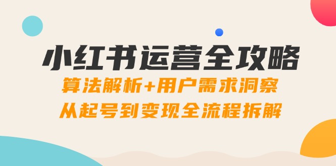 （14725期）小红书运营全攻略：算法解析+用户需求洞察，从起号到变现全流程拆解福源云-中创网_分享创业资讯_福源创业网,中创网,冒泡创业网,中赚网论坛_中创网福源创业网,中创网,冒泡创业网,中赚网论坛中创网了最新的创业项目，副业赚钱，助力网络赚钱创业,中赚网!福源云项目网