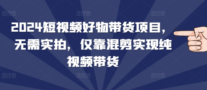 2024短视频好物带货项目，无需实拍，仅靠混剪实现纯视频带货福源云-中创网_分享创业资讯_福源创业网,中创网,冒泡创业网,中赚网论坛_中创网福源创业网,中创网,冒泡创业网,中赚网论坛中创网了最新的创业项目，副业赚钱，助力网络赚钱创业,中赚网!福源云项目网