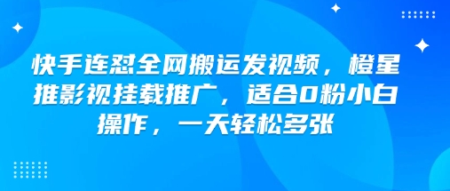 快手连怼全网搬运发视频，橙星推影视挂载推广，适合0粉小白操作，一天轻松多张福源云-中创网_分享创业资讯_福源创业网,中创网,冒泡创业网,中赚网论坛_中创网福源创业网,中创网,冒泡创业网,中赚网论坛中创网了最新的创业项目，副业赚钱，助力网络赚钱创业,中赚网!福源云项目网