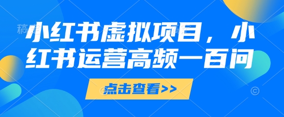 小红书虚拟项目，小红书运营高频一百问【文档】福源云-中创网_分享创业资讯_福源创业网,中创网,冒泡创业网,中赚网论坛_中创网福源创业网,中创网,冒泡创业网,中赚网论坛中创网了最新的创业项目，副业赚钱，助力网络赚钱创业,中赚网!福源云项目网