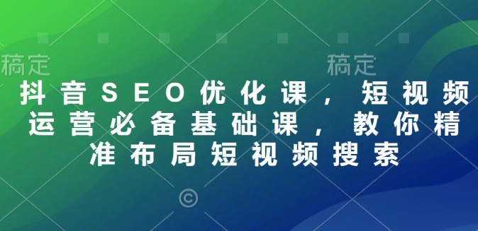 抖音SEO优化课，短视频运营必备基础课，教你精准布局短视频搜索福源云-中创网_分享创业资讯_福源创业网,中创网,冒泡创业网,中赚网论坛_中创网福源创业网,中创网,冒泡创业网,中赚网论坛中创网了最新的创业项目，副业赚钱，助力网络赚钱创业,中赚网!福源云项目网