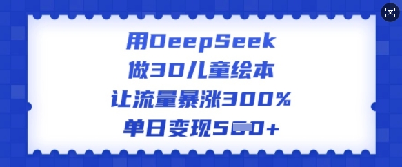 用DeepSeek做3D儿童绘本，让流量暴涨300%，单日变现多张福源云-中创网_分享创业资讯_福源创业网,中创网,冒泡创业网,中赚网论坛_中创网福源创业网,中创网,冒泡创业网,中赚网论坛中创网了最新的创业项目，副业赚钱，助力网络赚钱创业,中赚网!福源云项目网
