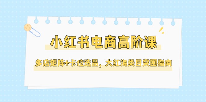 （14940期）小红书电商高阶课，多店矩阵+卡位选品，大红海类目突围指南（更新5月）福源云-中创网_分享创业资讯_福源创业网,中创网,冒泡创业网,中赚网论坛_中创网福源创业网,中创网,冒泡创业网,中赚网论坛中创网了最新的创业项目，副业赚钱，助力网络赚钱创业,中赚网!福源云项目网