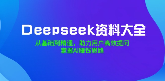 （14331期）Deepseek资料大全，从基础到精通，助力用户高效提问，掌握AI赚钱思路福源云-中创网_分享创业资讯_福源创业网,中创网,冒泡创业网,中赚网论坛_中创网福源创业网,中创网,冒泡创业网,中赚网论坛中创网了最新的创业项目，副业赚钱，助力网络赚钱创业,中赚网!福源云项目网