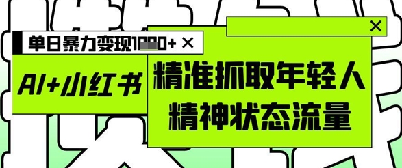 AI+小红书图文，精准抓取年轻人精神状态流量，单日暴力变现多张福源云-中创网_分享创业资讯_福源创业网,中创网,冒泡创业网,中赚网论坛_中创网福源创业网,中创网,冒泡创业网,中赚网论坛中创网了最新的创业项目，副业赚钱，助力网络赚钱创业,中赚网!福源云项目网