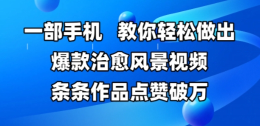 一部手机，教你轻松做出爆款治愈风景视频，条条作品点赞破W福源云-中创网_分享创业资讯_福源创业网,中创网,冒泡创业网,中赚网论坛_中创网福源创业网,中创网,冒泡创业网,中赚网论坛中创网了最新的创业项目，副业赚钱，助力网络赚钱创业,中赚网!福源云项目网