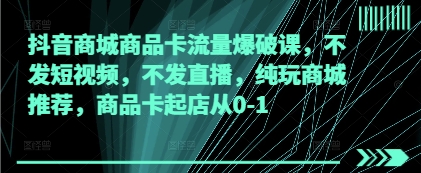 抖音商城商品卡流量爆破课，不发短视频，不发直播，纯玩商城推荐，商品卡起店从0-1福源云-中创网_分享创业资讯_福源创业网,中创网,冒泡创业网,中赚网论坛_中创网福源创业网,中创网,冒泡创业网,中赚网论坛中创网了最新的创业项目，副业赚钱，助力网络赚钱创业,中赚网!福源云项目网