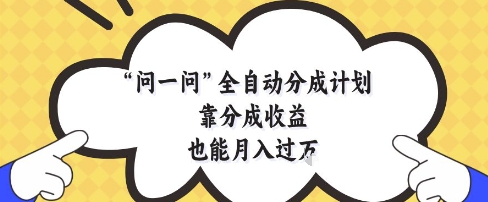 问一问全自动分成计划，靠分成收益也能月入过1W【揭秘】福源云-中创网_分享创业资讯_福源创业网,中创网,冒泡创业网,中赚网论坛_中创网福源创业网,中创网,冒泡创业网,中赚网论坛中创网了最新的创业项目，副业赚钱，助力网络赚钱创业,中赚网!福源云项目网