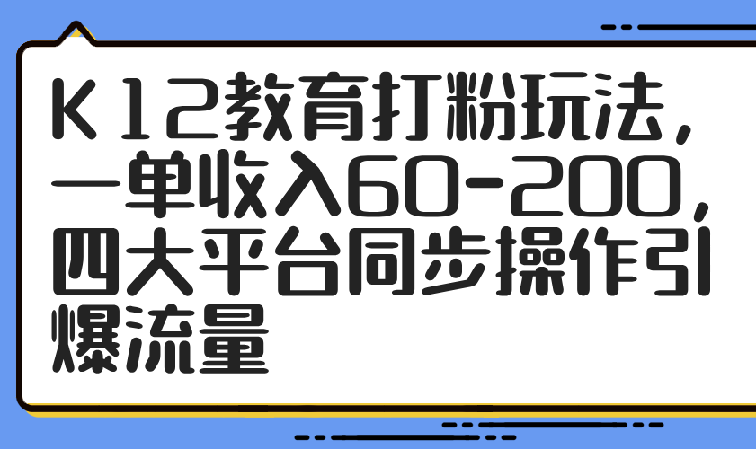 （14641期）K12教育打粉玩法，一单收入60-200，四大平台同步操作引爆流量福源云-中创网_分享创业资讯_福源创业网,中创网,冒泡创业网,中赚网论坛_中创网福源创业网,中创网,冒泡创业网,中赚网论坛中创网了最新的创业项目，副业赚钱，助力网络赚钱创业,中赚网!福源云项目网