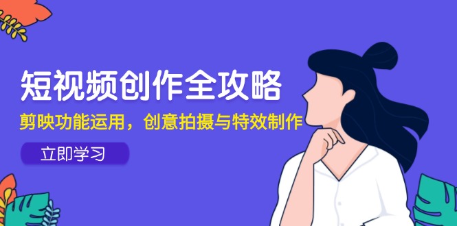 （14883期）短视频创作全攻略，剪映功能运用，创意拍摄与特效制作福源云-中创网_分享创业资讯_福源创业网,中创网,冒泡创业网,中赚网论坛_中创网福源创业网,中创网,冒泡创业网,中赚网论坛中创网了最新的创业项目，副业赚钱，助力网络赚钱创业,中赚网!福源云项目网