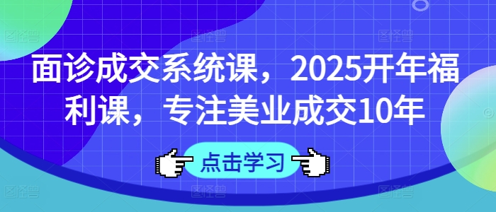 面诊成交系统课，2025开年福利课，专注美业成交10年福源云-中创网_分享创业资讯_福源创业网,中创网,冒泡创业网,中赚网论坛_中创网福源创业网,中创网,冒泡创业网,中赚网论坛中创网了最新的创业项目，副业赚钱，助力网络赚钱创业,中赚网!福源云项目网