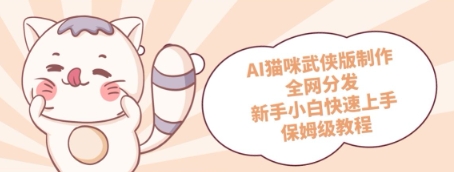AI猫咪武侠版制作，全网分发，新手小白快速上手，保姆级教程福源云-中创网_分享创业资讯_福源创业网,中创网,冒泡创业网,中赚网论坛_中创网福源创业网,中创网,冒泡创业网,中赚网论坛中创网了最新的创业项目，副业赚钱，助力网络赚钱创业,中赚网!福源云项目网