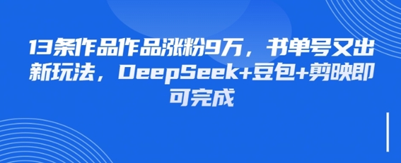 13条作品作品涨粉9W，书单号又出新玩法，DeepSeek+豆包+剪映即可完成福源云-中创网_分享创业资讯_福源创业网,中创网,冒泡创业网,中赚网论坛_中创网福源创业网,中创网,冒泡创业网,中赚网论坛中创网了最新的创业项目，副业赚钱，助力网络赚钱创业,中赚网!福源云项目网