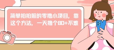 简单拍拍照的零撸小项目，靠这个方法，一天撸个80+不难福源云-中创网_分享创业资讯_福源创业网,中创网,冒泡创业网,中赚网论坛_中创网福源创业网,中创网,冒泡创业网,中赚网论坛中创网了最新的创业项目，副业赚钱，助力网络赚钱创业,中赚网!福源云项目网