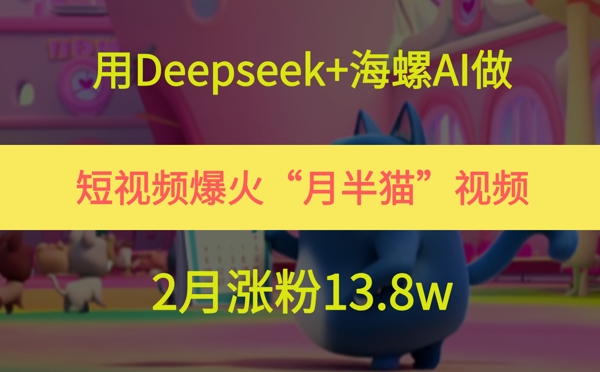 用Deepseek+海螺AI做短视频爆火“月半猫”视频，2月涨粉13.8w福源云-中创网_分享创业资讯_福源创业网,中创网,冒泡创业网,中赚网论坛_中创网福源创业网,中创网,冒泡创业网,中赚网论坛中创网了最新的创业项目，副业赚钱，助力网络赚钱创业,中赚网!福源云项目网