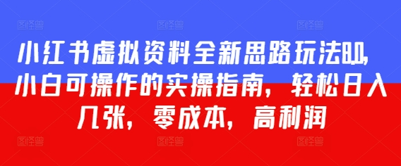 小红书虚拟资料全新思路玩法8.0，小白可操作的实操指南，轻松日入几张，零成本，高利润福源云-中创网_分享创业资讯_福源创业网,中创网,冒泡创业网,中赚网论坛_中创网福源创业网,中创网,冒泡创业网,中赚网论坛中创网了最新的创业项目，副业赚钱，助力网络赚钱创业,中赚网!福源云项目网