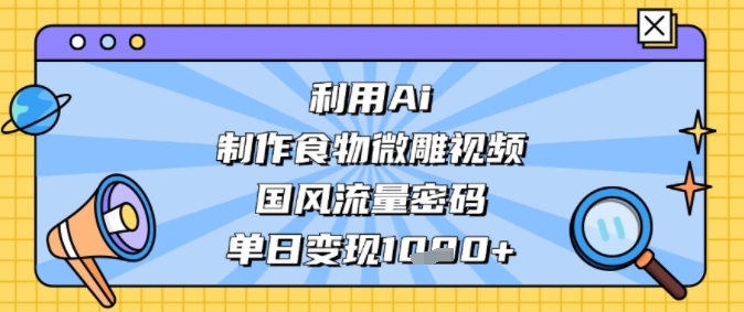 利用Ai制作食物微雕视频，国风流量密码，单日变现多张福源云-中创网_分享创业资讯_福源创业网,中创网,冒泡创业网,中赚网论坛_中创网福源创业网,中创网,冒泡创业网,中赚网论坛中创网了最新的创业项目，副业赚钱，助力网络赚钱创业,中赚网!福源云项目网