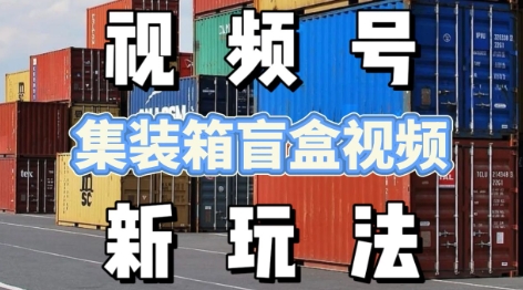 视频号新玩法，利用老外开集装箱盲盒视频，挣分成计划收益，月入过W，新手小白轻松上手福源云-中创网_分享创业资讯_福源创业网,中创网,冒泡创业网,中赚网论坛_中创网福源创业网,中创网,冒泡创业网,中赚网论坛中创网了最新的创业项目，副业赚钱，助力网络赚钱创业,中赚网!福源云项目网