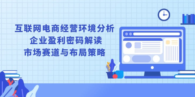 （13878期）互联网电商经营环境分析, 企业盈利密码解读, 市场赛道与布局策略福源云-中创网_分享创业资讯_福源创业网,中创网,冒泡创业网,中赚网论坛_中创网福源创业网,中创网,冒泡创业网,中赚网论坛中创网了最新的创业项目，副业赚钱，助力网络赚钱创业,中赚网!福源云项目网