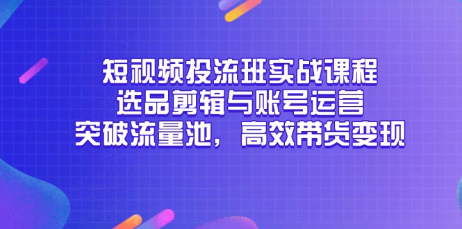 （14868期）短视频投流班实战课程，选品剪辑与账号运营，突破流量池，高效带货变现福源云-中创网_分享创业资讯_福源创业网,中创网,冒泡创业网,中赚网论坛_中创网福源创业网,中创网,冒泡创业网,中赚网论坛中创网了最新的创业项目，副业赚钱，助力网络赚钱创业,中赚网!福源云项目网