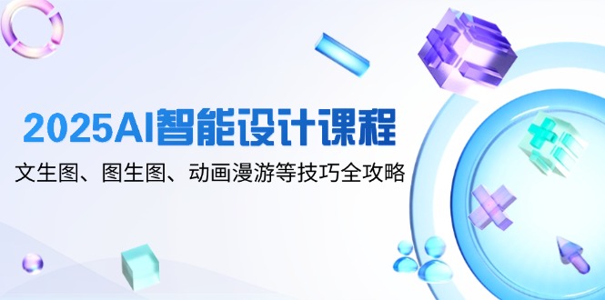 （14720期）2025AI智能设计课程，文生图、图生图、动画漫游等技巧全攻略福源云-中创网_分享创业资讯_福源创业网,中创网,冒泡创业网,中赚网论坛_中创网福源创业网,中创网,冒泡创业网,中赚网论坛中创网了最新的创业项目，副业赚钱，助力网络赚钱创业,中赚网!福源云项目网