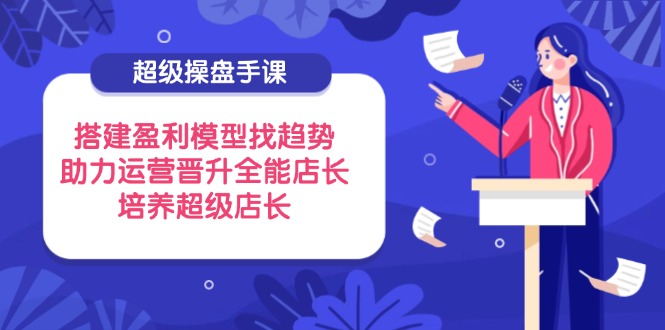 （14431期）超级操盘手课，搭建盈利模型找趋势，助力运营晋升全能店长，培养超级店长福源云-中创网_分享创业资讯_福源创业网,中创网,冒泡创业网,中赚网论坛_中创网福源创业网,中创网,冒泡创业网,中赚网论坛中创网了最新的创业项目，副业赚钱，助力网络赚钱创业,中赚网!福源云项目网