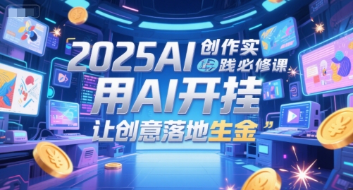 2025AI创作实践必修课，用AI开挂，让创意落地生金福源云-中创网_分享创业资讯_福源创业网,中创网,冒泡创业网,中赚网论坛_中创网福源创业网,中创网,冒泡创业网,中赚网论坛中创网了最新的创业项目，副业赚钱，助力网络赚钱创业,中赚网!福源云项目网