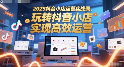 2025抖音小店运营实战课，玩转抖音小店，实现高效运营福源云-中创网_分享创业资讯_福源创业网,中创网,冒泡创业网,中赚网论坛_中创网福源创业网,中创网,冒泡创业网,中赚网论坛中创网了最新的创业项目，副业赚钱，助力网络赚钱创业,中赚网!福源云项目网