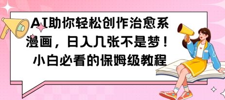 AI助你轻松创作治愈系漫画，日入几张，小白必看的保姆级教程福源云-中创网_分享创业资讯_福源创业网,中创网,冒泡创业网,中赚网论坛_中创网福源创业网,中创网,冒泡创业网,中赚网论坛中创网了最新的创业项目，副业赚钱，助力网络赚钱创业,中赚网!福源云项目网
