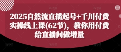 2025自然流直播起号+千川付费实操线上课(62节)，教你用付费给直播间做增量福源云-中创网_分享创业资讯_福源创业网,中创网,冒泡创业网,中赚网论坛_中创网福源创业网,中创网,冒泡创业网,中赚网论坛中创网了最新的创业项目，副业赚钱，助力网络赚钱创业,中赚网!福源云项目网