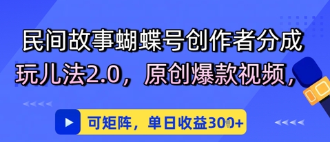民间故事蝴蝶号创作者分成玩儿法2.0，原创爆款视频，可矩阵，单日收益3张福源云-中创网_分享创业资讯_福源创业网,中创网,冒泡创业网,中赚网论坛_中创网福源创业网,中创网,冒泡创业网,中赚网论坛中创网了最新的创业项目，副业赚钱，助力网络赚钱创业,中赚网!福源云项目网