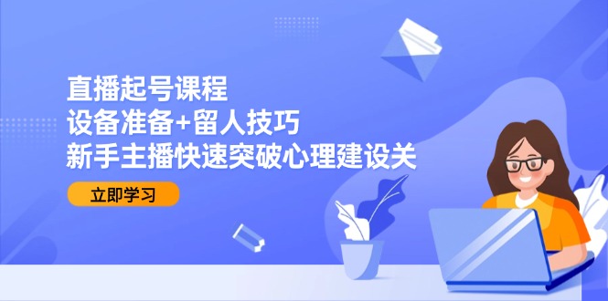 （15056期）直播起号课程：设备准备+留人技巧，新手主播快速突破心理建设关福源云-中创网_分享创业资讯_福源创业网,中创网,冒泡创业网,中赚网论坛_中创网福源创业网,中创网,冒泡创业网,中赚网论坛中创网了最新的创业项目，副业赚钱，助力网络赚钱创业,中赚网!福源云项目网
