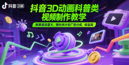 抖音3D动画科普类视频制作教学，新赛道流量大，撸伙伴计划广告分成，收益高福源云-中创网_分享创业资讯_福源创业网,中创网,冒泡创业网,中赚网论坛_中创网福源创业网,中创网,冒泡创业网,中赚网论坛中创网了最新的创业项目，副业赚钱，助力网络赚钱创业,中赚网!福源云项目网