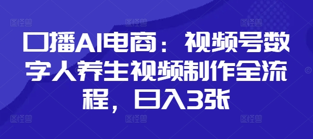 口播AI电商：视频号数字人养生视频制作全流程，日入3张福源云-中创网_分享创业资讯_福源创业网,中创网,冒泡创业网,中赚网论坛_中创网福源创业网,中创网,冒泡创业网,中赚网论坛中创网了最新的创业项目，副业赚钱，助力网络赚钱创业,中赚网!福源云项目网