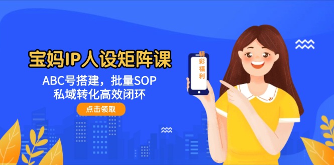 （14821期）宝妈IP人设矩阵课：ABC号搭建，批量SOP，私域转化高效闭环福源云-中创网_分享创业资讯_福源创业网,中创网,冒泡创业网,中赚网论坛_中创网福源创业网,中创网,冒泡创业网,中赚网论坛中创网了最新的创业项目，副业赚钱，助力网络赚钱创业,中赚网!福源云项目网