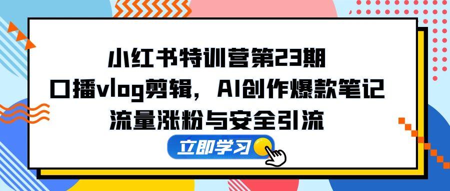 （14794期）小红书特训营第23期，口播vlog剪辑，AI创作爆款笔记，流量涨粉与安全引流福源云-中创网_分享创业资讯_福源创业网,中创网,冒泡创业网,中赚网论坛_中创网福源创业网,中创网,冒泡创业网,中赚网论坛中创网了最新的创业项目，副业赚钱，助力网络赚钱创业,中赚网!福源云项目网