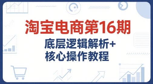 淘宝电商第16期，底层逻辑解析+核心操作教程，运营、推广提升能力的必学课程+配套资料福源云-中创网_分享创业资讯_福源创业网,中创网,冒泡创业网,中赚网论坛_中创网福源创业网,中创网,冒泡创业网,中赚网论坛中创网了最新的创业项目，副业赚钱，助力网络赚钱创业,中赚网!福源云项目网