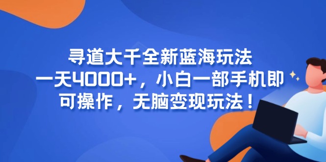（15050期）寻道大千全新蓝海玩法，一天4000+，小白一部手机即可操作，无脑变现玩法！福源云-中创网_分享创业资讯_福源创业网,中创网,冒泡创业网,中赚网论坛_中创网福源创业网,中创网,冒泡创业网,中赚网论坛中创网了最新的创业项目，副业赚钱，助力网络赚钱创业,中赚网!福源云项目网