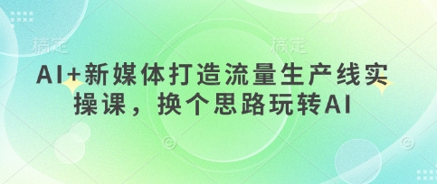AI+新媒体打造流量生产线实操课，换个思路玩转AI福源云-中创网_分享创业资讯_福源创业网,中创网,冒泡创业网,中赚网论坛_中创网福源创业网,中创网,冒泡创业网,中赚网论坛中创网了最新的创业项目，副业赚钱，助力网络赚钱创业,中赚网!福源云项目网