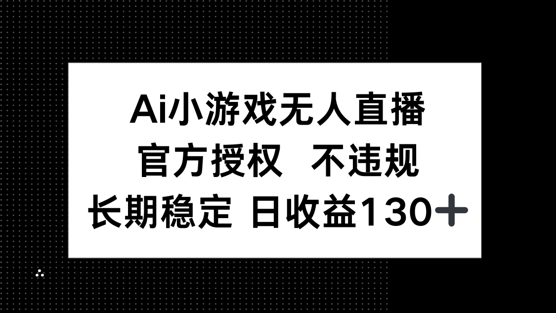 （14260期）AI小游戏无人直播，官方授权 不违规，单日平均收益130+福源云-中创网_分享创业资讯_福源创业网,中创网,冒泡创业网,中赚网论坛_中创网福源创业网,中创网,冒泡创业网,中赚网论坛中创网了最新的创业项目，副业赚钱，助力网络赚钱创业,中赚网!福源云项目网