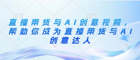 直播带货与AI创意视频，帮助你成为直播带货与AI创意达人福源云-中创网_分享创业资讯_福源创业网,中创网,冒泡创业网,中赚网论坛_中创网福源创业网,中创网,冒泡创业网,中赚网论坛中创网了最新的创业项目，副业赚钱，助力网络赚钱创业,中赚网!福源云项目网