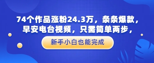 74个作品涨粉24.3W，条条爆款，早安电台视频，只需简单两步，新手小白也能完成福源云-中创网_分享创业资讯_福源创业网,中创网,冒泡创业网,中赚网论坛_中创网福源创业网,中创网,冒泡创业网,中赚网论坛中创网了最新的创业项目，副业赚钱，助力网络赚钱创业,中赚网!福源云项目网