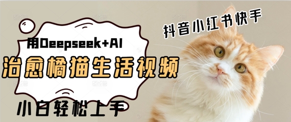 疯狂火爆，用Deepseek+AI做治愈橘猫系列视频，小白轻松制作+快速拿到结果福源云-中创网_分享创业资讯_福源创业网,中创网,冒泡创业网,中赚网论坛_中创网福源创业网,中创网,冒泡创业网,中赚网论坛中创网了最新的创业项目，副业赚钱，助力网络赚钱创业,中赚网!福源云项目网