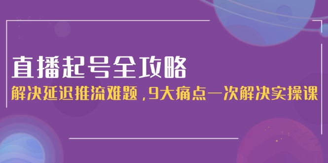 （15043期）直播起号全攻略：解决延迟推流难题，9大痛点一次解决实操课福源云-中创网_分享创业资讯_福源创业网,中创网,冒泡创业网,中赚网论坛_中创网福源创业网,中创网,冒泡创业网,中赚网论坛中创网了最新的创业项目，副业赚钱，助力网络赚钱创业,中赚网!福源云项目网