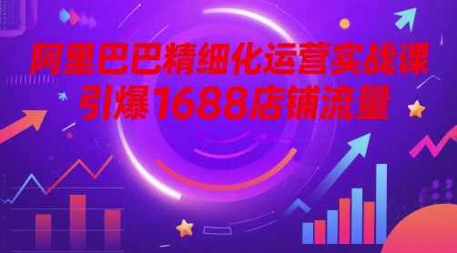 阿里巴巴精细化运营实战课，引爆1688店铺流量福源云-中创网_分享创业资讯_福源创业网,中创网,冒泡创业网,中赚网论坛_中创网福源创业网,中创网,冒泡创业网,中赚网论坛中创网了最新的创业项目，副业赚钱，助力网络赚钱创业,中赚网!福源云项目网