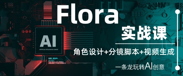 Flora实战课：角色设计+分镜脚本+视频生成，一条龙玩转AI创意福源云-中创网_分享创业资讯_福源创业网,中创网,冒泡创业网,中赚网论坛_中创网福源创业网,中创网,冒泡创业网,中赚网论坛中创网了最新的创业项目，副业赚钱，助力网络赚钱创业,中赚网!福源云项目网