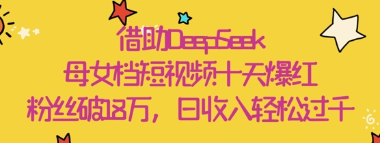 借助DeepSeek，母女档短视频十天爆红，粉丝破18W，日收入轻松几张福源云-中创网_分享创业资讯_福源创业网,中创网,冒泡创业网,中赚网论坛_中创网福源创业网,中创网,冒泡创业网,中赚网论坛中创网了最新的创业项目，副业赚钱，助力网络赚钱创业,中赚网!福源云项目网